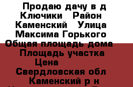 Продаю дачу в д.Ключики › Район ­ Каменский › Улица ­ Максима Горького › Общая площадь дома ­ 40 › Площадь участка ­ 10 › Цена ­ 560 000 - Свердловская обл., Каменский р-н Недвижимость » Дома, коттеджи, дачи продажа   . Свердловская обл.